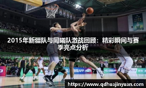 2015年新疆队与同曦队激战回顾：精彩瞬间与赛季亮点分析