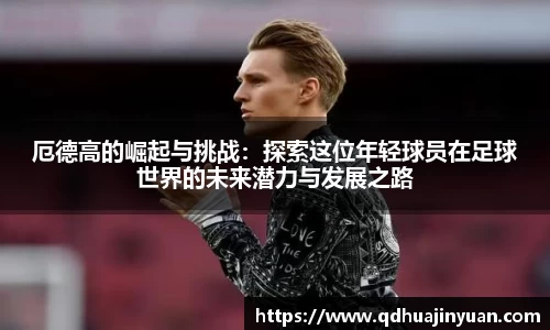 厄德高的崛起与挑战：探索这位年轻球员在足球世界的未来潜力与发展之路